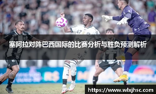 OB视讯塞阿拉对阵巴西国际的比赛分析与胜负预测解析
